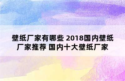 壁纸厂家有哪些 2018国内壁纸厂家推荐 国内十大壁纸厂家